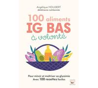 100 Aliments IG bas à volonté Nouvelle édition: Pour maincir et maîtriser sa glycémie avec 100 recettes faciles