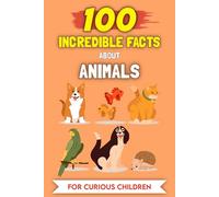 100 Amazing Facts about Animals for Curious Kids: The most unusual stories and anecdotes