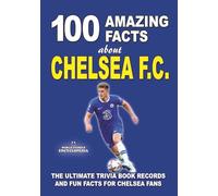 100 AMAZING FACTS ABOUT CHELSEA FC: The Ultimate Trivia Book, Records and Fun Facts for Chelsea Fans