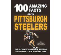 100 AMAZING FACTS ABOUT PITTSBURGH STEELERS: The Ultimate Trivia Book, Records and Fun Facts for Steelers Fans
