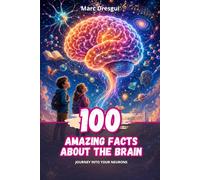 100 Amazing Facts about the Brain: Journey into your neurons