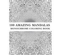 100 Amazing Mandalas Monochrome Coloring Book: Black And White Illustrations. Use Just One Color! For Seniors, Adults, Kids And All Ages.