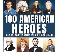 100 American Heroes Who Shaped the World: Raise Brave Thinkers and Confident Changemakers