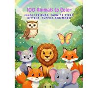 100 Animals to Color: A Cute and Fun Coloring Book for Kids Ages 2-12: Jungle Friends, Farm Critters, Kittens, Puppies & More Adorable Animals to Color!