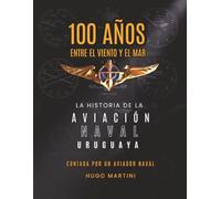 100 Años entre el viento y el mar: La Historia de la Aviación Naval uruguaya contada por un Aviador Naval
