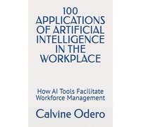 100 Applications Of Artificial Intelligence In The Workplace: How Ai Tools Facilitate Workforce Management