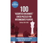 100 “Assorted Checkmate” Chess Puzzles for Intermediate Players (Rating 1200-1500): 100 real-life chess tactics puzzles to make you a better player