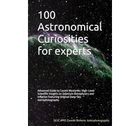 100 Astronomical Curiosities for experts: Advanced Guide to Cosmic Mysteries: High-Level Scientific Insights on Quantum Astrophysics and Inflation Featuring Original Deep-Sky Astrophotography