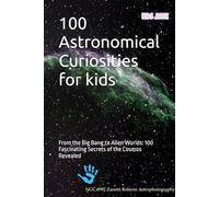 100 Astronomical Curiosities for kids: From the Big Bang to Alien Worlds: 100 Fascinating Secrets of the Cosmos Revealed