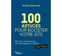 100 astuces pour booster votre site SEO, UX, e-commerce, IA : comment gagner en visibilité - Andréa Bensaid - Eyrolles - broché - Guide