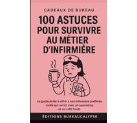 100 Astuces pour survivre au métier d'infirmière: Le guide drôle à offrir à ton infirmière préférée (celle qui survit avec un sparadrap et un café froid)