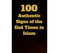 100 Authentic Signs of the End Times in Islam: Minor and Major Signs from Sahih and Hasan Sources