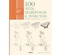 100 AVES, MARIPOSAS E INSECTOS: DIBUJO REALISTA PASO A PASO