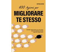100 AZIONI PER MIGLIORARE TE STESSO: Trasforma i pensieri negativi e usa l'intelligenza emotiva per aumentare l'autostima e smettere di pensare troppo