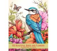 100 Beautiful Birds and Flowers Coloring Book for Adults: A Stunning Nature-Inspired Collection to Relax and Unwind