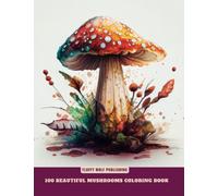 100 Beautiful Mushrooms Coloring Book: Coloring Book For Stress Relief | Whimsical Adult Coloring Book for Creative Relaxation | The Mindfulness Coloring Book: Anti-Stress Art Therapy