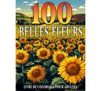 100 Belles Fleurs Livre de Coloriage Pour Adultes: Pages à colorier pour la relaxation et le soulagement de l'anxiété comprenant variétés de ... âgées mères, pour se détendre et relaxer