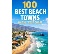 100 Best Beach Towns On The West Coast: A Traveler’s Guide To Scenic Shores, Coastal Getaways, And Hidden Gems From California To Washington