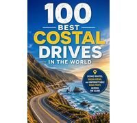 100 Best Coastal Drives in the World: The Ultimate Travel Guide to Iconic Sea-View Highways, Cliffside Roads, Island Loops, and Unforgettable Coastal Road Trips Across Every Continent