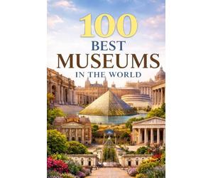 100 BEST MUSEUMS IN THE WORLD: A Global Journey Through Art, History, Culture, and Human Achievement
