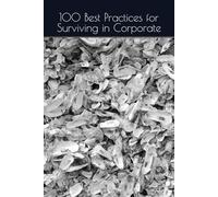 100 Best Practices for Surviving in Corporate