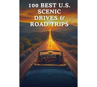 100 Best U.S. Scenic Drives & Road Trips: Unforgettable Routes, Breathtaking Landscapes, And Iconic American Road Adventures