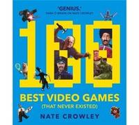 100 Best Video Games That Never Existed by Nate Crowley Nate Crowley (Auteur)