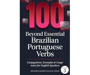 100 Beyond Essential Brazilian Portuguese Verbs: Deepening Fluency - Conjugations, Examples & Usage Notes for English Speakers
