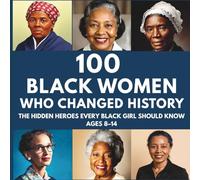 100 Black Women Who Changed History: The Hidden Heroes Every Black Girl Should Know Ages 8-14
