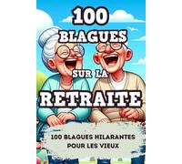 100 Blagues sur la Retraite: Des Blagues Désopilantes pour prendre avec Humour son départ à la Retraite : Un Cadeau Idéal pour Rire pour les Jeunes Retraités et Personnes agées