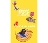 100 (bonnes) bonnes raisons d'avoir un chien - le guide ultime pour les amoureux (ou non) des chiens : humour, conseils, référence et avantages d'une vie avec votre boule de poil