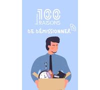 100 (bonnes) raisons de démissionner, 100 bonnes raisons de quitter son emploi, son entreprise, ses collègues. Guide de survie pour grincheux, ronchon, boudeur, bougon, aigri, grognon