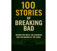 100 Breaking Bad Stories: Behind the Meth and Madness