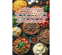100 Brilliant Meal Plans That Let You Cook Once and Eat All Week Recipes