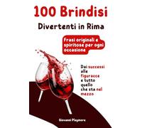 100 Brindisi Divertenti in Rima: Frasi originali e spiritose per ogni occasione: Dai successi alle figuracce, e tutto quello che sta nel mezzo