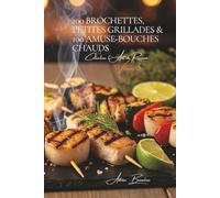 100 Brochettes, Petites Grillades & 100 Amuse-bouches Chauds: Une Encyclopédie Culinaire Française - Collection "l'Art de Recevoir" - Volume 5