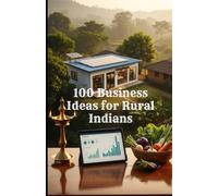 100 Business Ideas for Rural Indians: A Practical Guide to Launching Profitable Micro-Enterprises in Small Towns and Villages