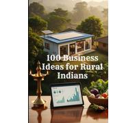 100 Business Ideas for Rural Indians: A Practical Guide to Launching Profitable Micro-Enterprises in Small Towns and Villages