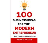 100 Business Ideas For The Modern Entrepreneur: Start Your Own Business Today!