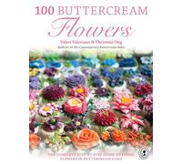 100 Buttercream Flowers: The Complete Step-by-Step Guide to Piping Flowers in Buttercream Icing