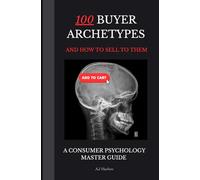 100 Buyer Archetypes & How To Sell To Them | A Consumer Psychology Secrets & Marketing Handbook: Archetypes, Cognitive Bias, and Psychology of ... High-Converting Marketing Sales Strategies