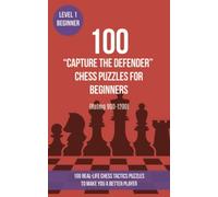 100 “Capture the Defender” Chess Puzzles for Beginners (Rating 900-1200): 100 real-life chess tactics puzzles for beginners to make you a better player