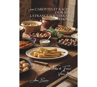 100 carottes et racines oubliées : la France souterraine qui remonte: Panais, topinambours, navets... redécouvrir les trésors de nos grands-pères