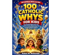 100 CATHOLIC WHYS FOR KIDS: Big Questions About God, Mass, and the Saints-Made Simple for Curious Catholic Children-Book 1