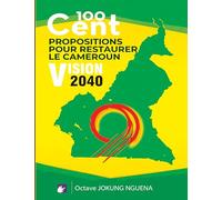100 Cent Propositions pour restaurer le Cameroun: Vision 2040