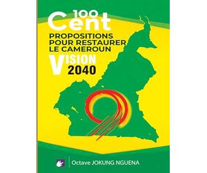 100 Cent Propositions pour restaurer le Cameroun: Vision 2040