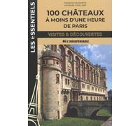 100 châteaux à moins d'une heure de Paris: Visite et découvertes