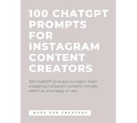 100 ChatGPT Prompts for Instagram Content Creators: A Complete Toolkit of AI Prompts to Boost Engagement, Grow Followers, and Create Viral Instagram Content
