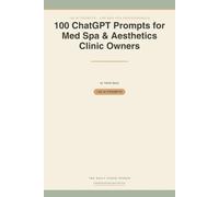 100 ChatGPT Prompts for Med Spa & Aesthetics Clinic Owners: Ready-to-Use AI Prompts for Consult Bookings, Treatment Education, Pre/Post-Care, Memberships & Reviews - FTC-Aware by Design