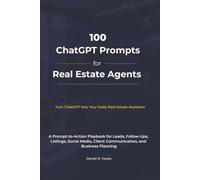 100 ChatGPT Prompts for Real Estate Agents: A Prompt-to-Action Playbook for Leads, Follow-Ups, Listings, Social Media, Client Communication and Business Planning